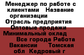 Менеджер по работе с клиентами › Название организации ­ Ulmart › Отрасль предприятия ­ Оптовые продажи › Минимальный оклад ­ 40 000 - Все города Работа » Вакансии   . Томская обл.,Кедровый г.